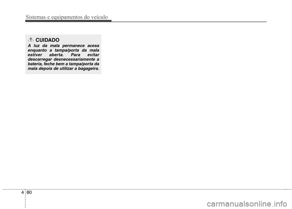 Hyundai Accent 2012 Manual do proprietário (in Portuguese) Sistemas e equipamentos do veículo
80
4
CUIDADO
A luz da mala permanece acesa
enquanto a tampa/porta da mala
estiver aberta. Para evitardescarregar desnecessariamente abateria, feche bem a tampa/port Hyundai Accent 2012 Manual do proprietário (in Portuguese) Sistemas e equipamentos do veículo
80
4
CUIDADO
A luz da mala permanece acesa
enquanto a tampa/porta da mala
estiver aberta. Para evitardescarregar desnecessariamente abateria, feche bem a tampa/port