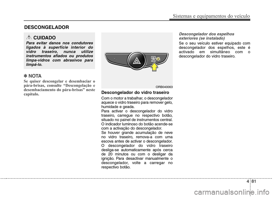Hyundai Accent 2012 Manual do proprietário (in Portuguese) 481
Sistemas e equipamentos do veículo
✽✽NOTA
Se quiser descongelar e desembaciar o
pára-brisas, consulte “Descongelação e
desembaciamento do pára-brisas” neste
capítulo.
Descongelador Hyundai Accent 2012 Manual do proprietário (in Portuguese) 481
Sistemas e equipamentos do veículo
✽✽NOTA
Se quiser descongelar e desembaciar o
pára-brisas, consulte “Descongelação e
desembaciamento do pára-brisas” neste
capítulo.
Descongelador