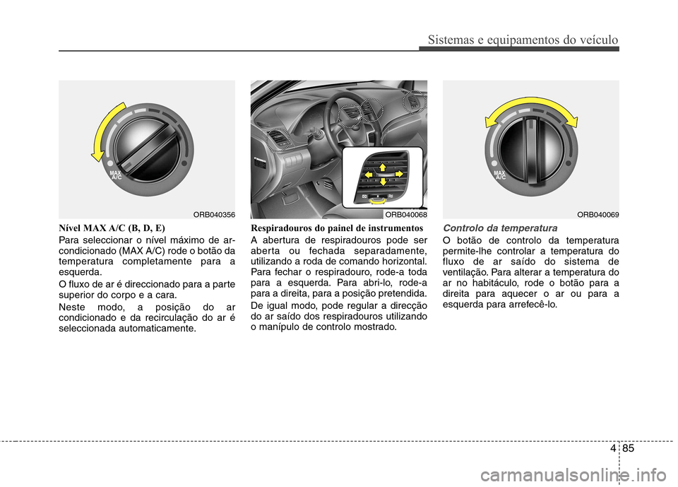 Hyundai Accent 2012 Manual do proprietário (in Portuguese) 485
Sistemas e equipamentos do veículo
Nível MAX A/C (B, D, E)
Para seleccionar o nível máximo de ar- condicionado (MAX A/C) rode o botão da
temperatura completamente para aesquerda.
O fluxo d Hyundai Accent 2012 Manual do proprietário (in Portuguese) 485
Sistemas e equipamentos do veículo
Nível MAX A/C (B, D, E)
Para seleccionar o nível máximo de ar- condicionado (MAX A/C) rode o botão da
temperatura completamente para aesquerda.
O fluxo d