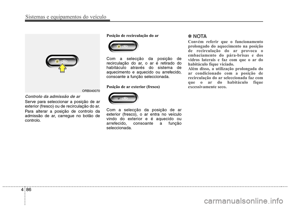 Hyundai Accent 2012 Manual do proprietário (in Portuguese) Sistemas e equipamentos do veículo
86
4
Controlo da admissão de ar
Serve para seleccionar a posição de ar
exterior (fresco) ou de recirculação do ar.
Para alterar a posição de controlo da
Hyundai Accent 2012 Manual do proprietário (in Portuguese) Sistemas e equipamentos do veículo
86
4
Controlo da admissão de ar
Serve para seleccionar a posição de ar
exterior (fresco) ou de recirculação do ar.
Para alterar a posição de controlo da