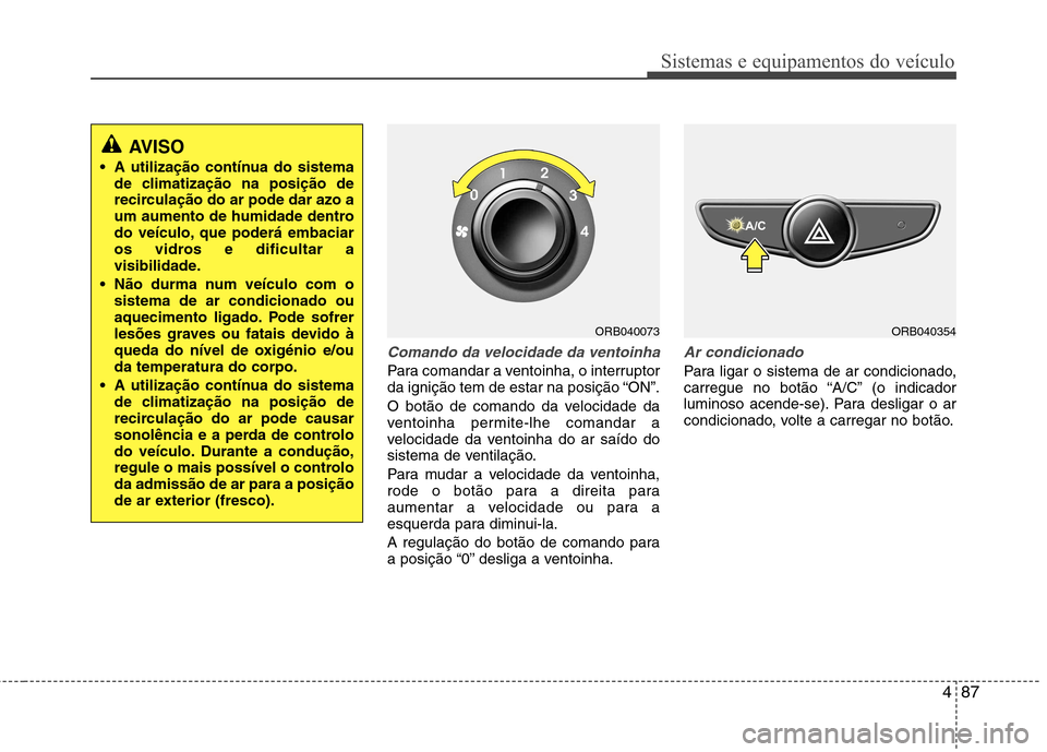 Hyundai Accent 2012 Manual do proprietário (in Portuguese) 487
Sistemas e equipamentos do veículo
Comando da velocidade da ventoinha
Para comandar a ventoinha, o interruptor
da ignição tem de estar na posição “ON”.
O botão de comando da velocidade Hyundai Accent 2012 Manual do proprietário (in Portuguese) 487
Sistemas e equipamentos do veículo
Comando da velocidade da ventoinha
Para comandar a ventoinha, o interruptor
da ignição tem de estar na posição “ON”.
O botão de comando da velocidade