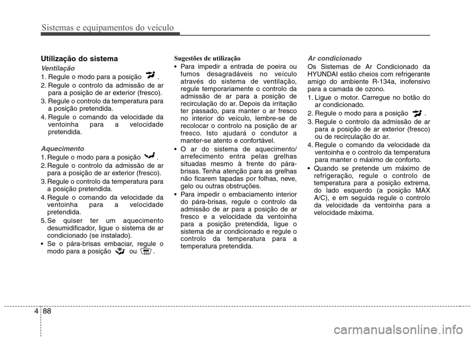 Hyundai Accent 2012 Manual do proprietário (in Portuguese) Sistemas e equipamentos do veículo
88
4
Utilização do sistema
Ventilação
1. Regule o modo para a posição .
2. Regule o controlo da admissão de ar
para a posição de ar exterior (fresco).
3. Hyundai Accent 2012 Manual do proprietário (in Portuguese) Sistemas e equipamentos do veículo
88
4
Utilização do sistema
Ventilação
1. Regule o modo para a posição .
2. Regule o controlo da admissão de ar
para a posição de ar exterior (fresco).
3.