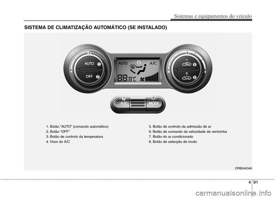 Hyundai Accent 2012 Manual do proprietário (in Portuguese) 491
Sistemas e equipamentos do veículo
SISTEMA DE CLIMATIZAÇÃO AUTOMÁTICO (SE INSTALADO)
1. Botão “AUTO” (comando automático)
2. Botão “OFF”
3. Botão de controlo da temperatura
4. Vis Hyundai Accent 2012 Manual do proprietário (in Portuguese) 491
Sistemas e equipamentos do veículo
SISTEMA DE CLIMATIZAÇÃO AUTOMÁTICO (SE INSTALADO)
1. Botão “AUTO” (comando automático)
2. Botão “OFF”
3. Botão de controlo da temperatura
4. Vis