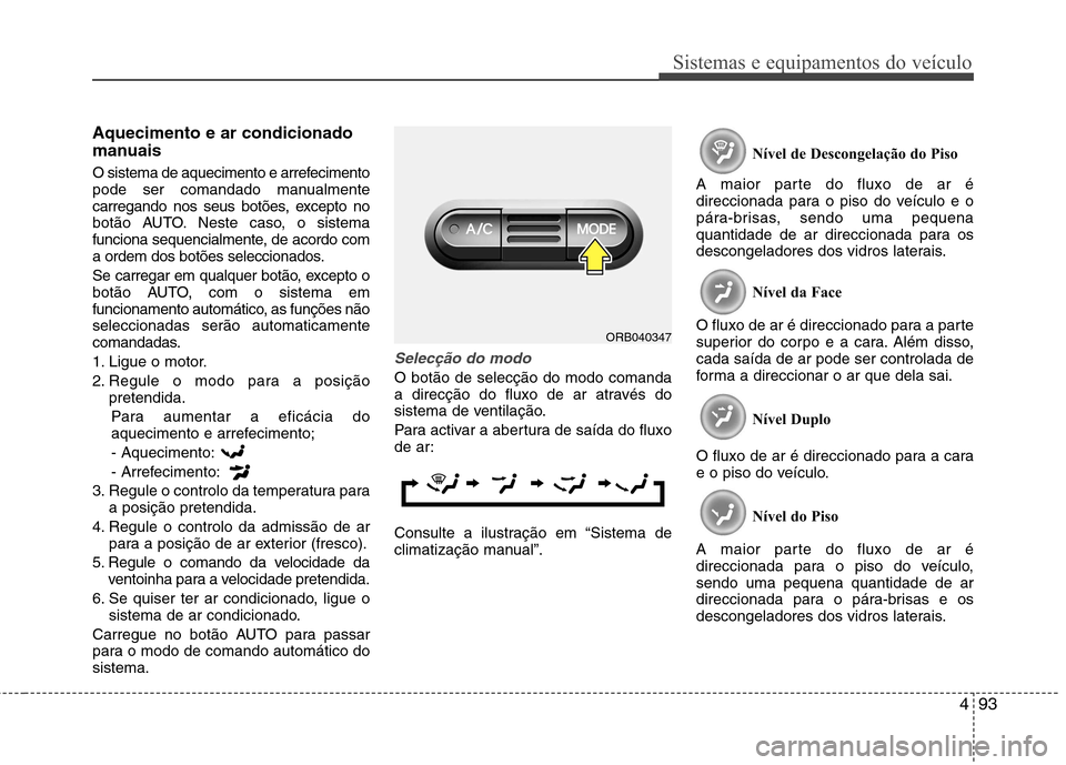 Hyundai Accent 2012 Manual do proprietário (in Portuguese) 493
Sistemas e equipamentos do veículo
Aquecimento e ar condicionado
manuais
O sistema de aquecimento e arrefecimento
pode ser comandado manualmente
carregando nos seus botões, excepto no
botão Hyundai Accent 2012 Manual do proprietário (in Portuguese) 493
Sistemas e equipamentos do veículo
Aquecimento e ar condicionado
manuais
O sistema de aquecimento e arrefecimento
pode ser comandado manualmente
carregando nos seus botões, excepto no
botão