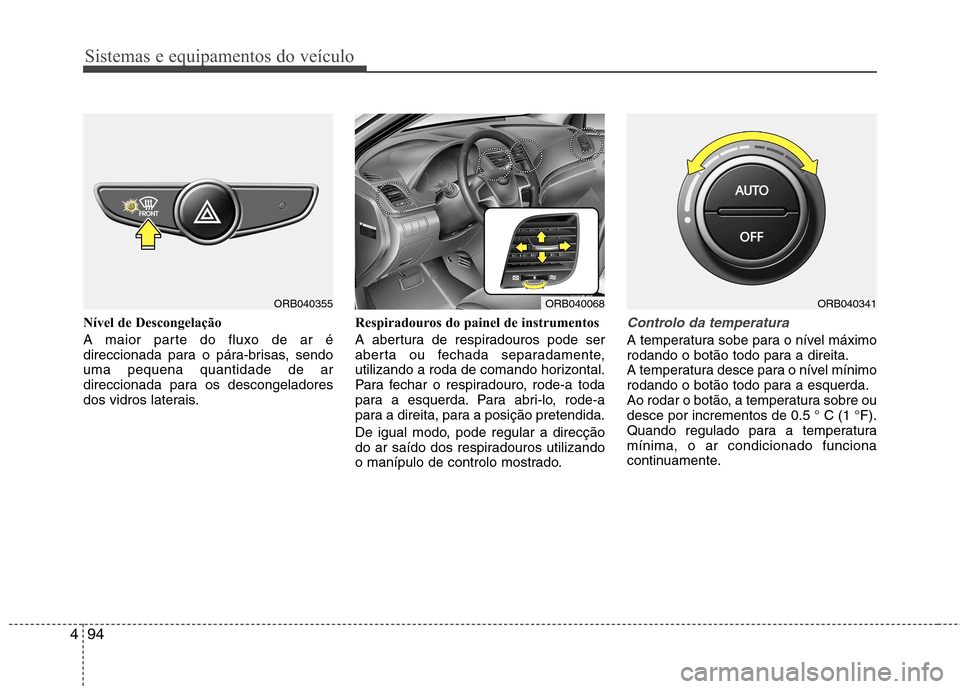 Hyundai Accent 2012 Manual do proprietário (in Portuguese) Sistemas e equipamentos do veículo
94
4
Nível de Descongelação
A maior parte do fluxo de ar é
direccionada para o pára-brisas, sendouma pequena quantidade de ar
direccionada para os descongela Hyundai Accent 2012 Manual do proprietário (in Portuguese) Sistemas e equipamentos do veículo
94
4
Nível de Descongelação
A maior parte do fluxo de ar é
direccionada para o pára-brisas, sendouma pequena quantidade de ar
direccionada para os descongela