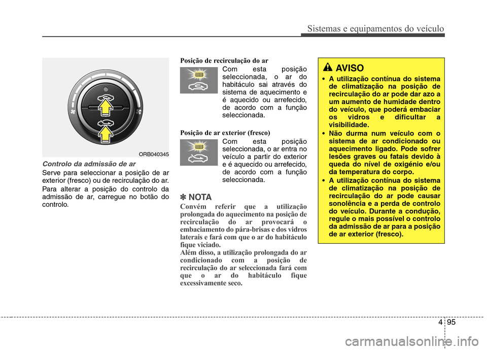 Hyundai Accent 2012 Manual do proprietário (in Portuguese) 495
Sistemas e equipamentos do veículo
Controlo da admissão de ar
Serve para seleccionar a posição de ar
exterior (fresco) ou de recirculação do ar.
Para alterar a posição do controlo da
ad Hyundai Accent 2012 Manual do proprietário (in Portuguese) 495
Sistemas e equipamentos do veículo
Controlo da admissão de ar
Serve para seleccionar a posição de ar
exterior (fresco) ou de recirculação do ar.
Para alterar a posição do controlo da
ad