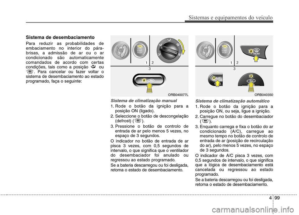 Hyundai Accent 2012 Manual do proprietário (in Portuguese) 499
Sistemas e equipamentos do veículo
Sistema de desembaciamento
Para reduzir as probabilidades de
embaciamento no interior do pára-
brisas, a admissão de ar ou o arcondicionado são automaticam Hyundai Accent 2012 Manual do proprietário (in Portuguese) 499
Sistemas e equipamentos do veículo
Sistema de desembaciamento
Para reduzir as probabilidades de
embaciamento no interior do pára-
brisas, a admissão de ar ou o arcondicionado são automaticam