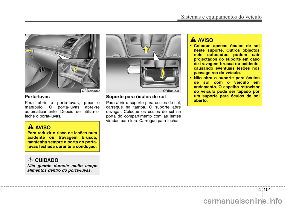 Hyundai Accent 2012 Manual do proprietário (in Portuguese) 4101
Sistemas e equipamentos do veículo
Porta-luvas
Para abrir o porta-luvas, puxe o
manípulo. O porta-luvas abre-se
automaticamente. Depois de utilizá-lo,
feche o porta-luvas.Suporte para óculo Hyundai Accent 2012 Manual do proprietário (in Portuguese) 4101
Sistemas e equipamentos do veículo
Porta-luvas
Para abrir o porta-luvas, puxe o
manípulo. O porta-luvas abre-se
automaticamente. Depois de utilizá-lo,
feche o porta-luvas.Suporte para óculo