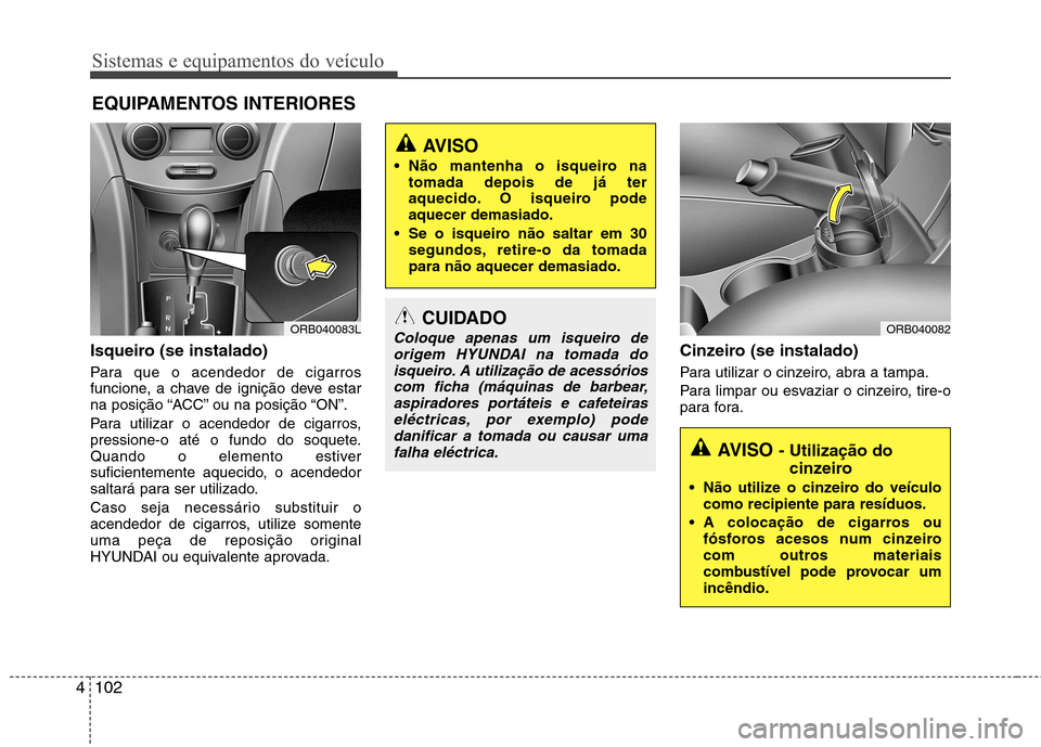 Hyundai Accent 2012 Manual do proprietário (in Portuguese) Sistemas e equipamentos do veículo
102
4
Isqueiro (se instalado)
Para que o acendedor de cigarros
funcione, a chave de ignição deve estar
na posição “ACC” ou na posição “ON”.
Para ut Hyundai Accent 2012 Manual do proprietário (in Portuguese) Sistemas e equipamentos do veículo
102
4
Isqueiro (se instalado)
Para que o acendedor de cigarros
funcione, a chave de ignição deve estar
na posição “ACC” ou na posição “ON”.
Para ut
