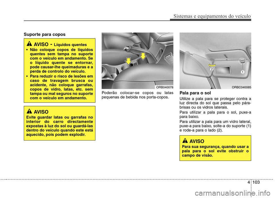 Hyundai Accent 2012 Manual do proprietário (in Portuguese) 4103
Sistemas e equipamentos do veículo
Suporte para coposPoderão colocar-se copos ou latas
pequenas de bebida nos porta-copos.Pala para o sol
Utilize a pala para se proteger contra a
luz directa Hyundai Accent 2012 Manual do proprietário (in Portuguese) 4103
Sistemas e equipamentos do veículo
Suporte para coposPoderão colocar-se copos ou latas
pequenas de bebida nos porta-copos.Pala para o sol
Utilize a pala para se proteger contra a
luz directa
