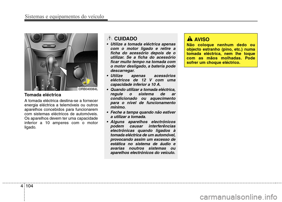 Hyundai Accent 2012 Manual do proprietário (in Portuguese) Sistemas e equipamentos do veículo
104
4
Tomada eléctrica
A tomada eléctrica destina-se a fornecer
energia eléctrica a telemóveis ou outros
aparelhos concebidos para funcionarem
com sistemas el Hyundai Accent 2012 Manual do proprietário (in Portuguese) Sistemas e equipamentos do veículo
104
4
Tomada eléctrica
A tomada eléctrica destina-se a fornecer
energia eléctrica a telemóveis ou outros
aparelhos concebidos para funcionarem
com sistemas el