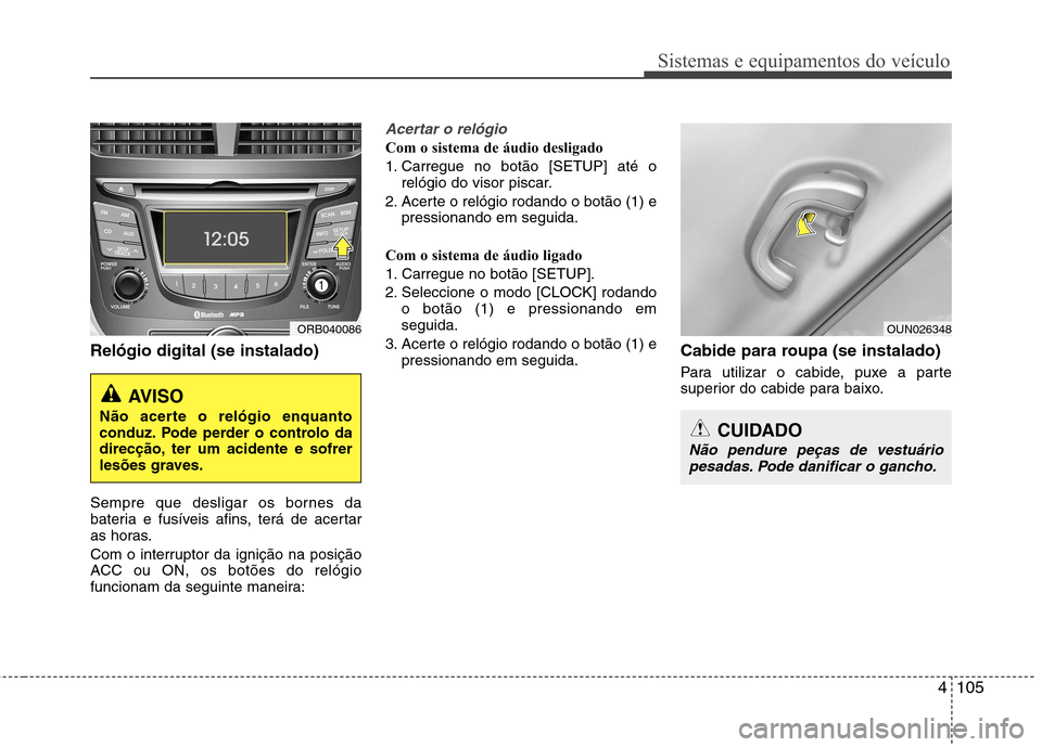Hyundai Accent 2012 Manual do proprietário (in Portuguese) 4105
Sistemas e equipamentos do veículo
Relógio digital (se instalado)
Sempre que desligar os bornes da
bateria e fusíveis afins, terá de acertar
as horas.
Com o interruptor da ignição na pos Hyundai Accent 2012 Manual do proprietário (in Portuguese) 4105
Sistemas e equipamentos do veículo
Relógio digital (se instalado)
Sempre que desligar os bornes da
bateria e fusíveis afins, terá de acertar
as horas.
Com o interruptor da ignição na pos