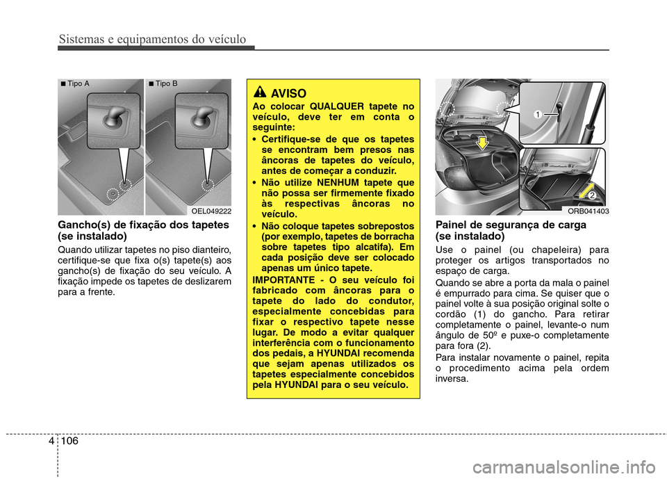 Hyundai Accent 2012 Manual do proprietário (in Portuguese) Sistemas e equipamentos do veículo
106
4
Gancho(s) de fixação dos tapetes (se instalado)
Quando utilizar tapetes no piso dianteiro,
certifique-se que fixa o(s) tapete(s) aos
gancho(s) de fixaçã Hyundai Accent 2012 Manual do proprietário (in Portuguese) Sistemas e equipamentos do veículo
106
4
Gancho(s) de fixação dos tapetes (se instalado)
Quando utilizar tapetes no piso dianteiro,
certifique-se que fixa o(s) tapete(s) aos
gancho(s) de fixaçã