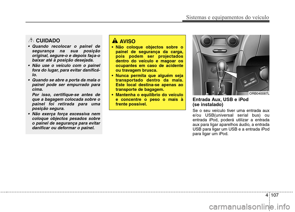 Hyundai Accent 2012 Manual do proprietário (in Portuguese) 4107
Sistemas e equipamentos do veículo
Entrada Aux, USB e iPod (se instalado)
Se o seu veículo tiver uma entrada aux
e/ou USB(universal serial bus) ou
entrada iPod, poderá utilizar a entrada
aux Hyundai Accent 2012 Manual do proprietário (in Portuguese) 4107
Sistemas e equipamentos do veículo
Entrada Aux, USB e iPod (se instalado)
Se o seu veículo tiver uma entrada aux
e/ou USB(universal serial bus) ou
entrada iPod, poderá utilizar a entrada
aux