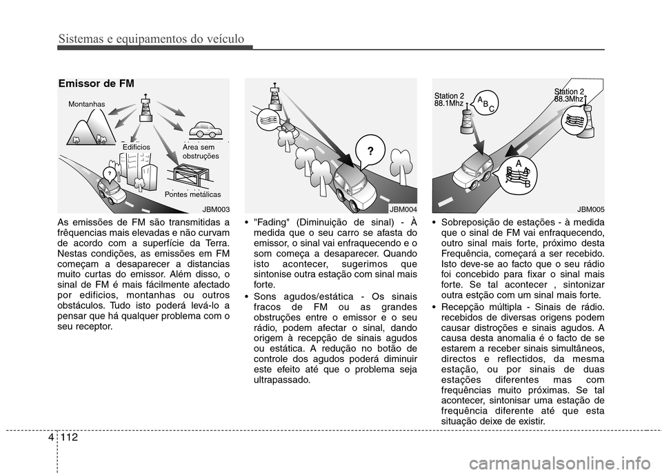 Hyundai Accent 2012 Manual do proprietário (in Portuguese) Sistemas e equipamentos do veículo
112
4
As emissões de FM são transmitidas a
frêquencias mais elevadas e não curvam
de acordo com a superfície da Terra.
Nestas condições, as emissões em FMc Hyundai Accent 2012 Manual do proprietário (in Portuguese) Sistemas e equipamentos do veículo
112
4
As emissões de FM são transmitidas a
frêquencias mais elevadas e não curvam
de acordo com a superfície da Terra.
Nestas condições, as emissões em FMc