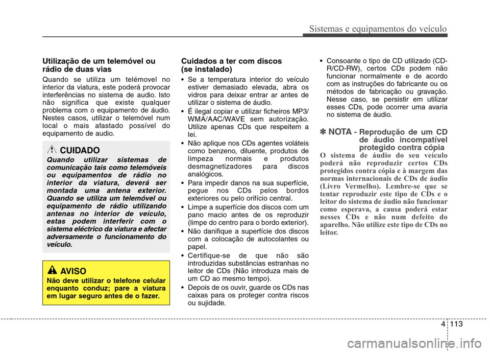 Hyundai Accent 2012 Manual do proprietário (in Portuguese) 4113
Sistemas e equipamentos do veículo
Utilização de um telemóvel ou rádio de duas vias
Quando se utiliza um telémovel no
interior da viatura, este poderá provocar
interferências no sistema Hyundai Accent 2012 Manual do proprietário (in Portuguese) 4113
Sistemas e equipamentos do veículo
Utilização de um telemóvel ou rádio de duas vias
Quando se utiliza um telémovel no
interior da viatura, este poderá provocar
interferências no sistema