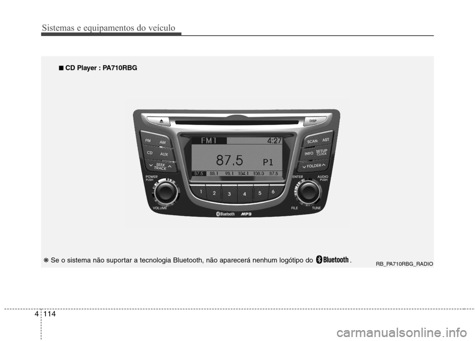 Hyundai Accent 2012 Manual do proprietário (in Portuguese) Sistemas e equipamentos do veículo
114
4
RB_PA710RBG_RADIO
■
■
CD Player : PA710RBG
❋ Se o sistema não suportar a tecnologia Bluetooth, não aparecerá nenhum logótipo do . Hyundai Accent 2012 Manual do proprietário (in Portuguese) Sistemas e equipamentos do veículo
114
4
RB_PA710RBG_RADIO
■
■
CD Player : PA710RBG
❋ Se o sistema não suportar a tecnologia Bluetooth, não aparecerá nenhum logótipo do .