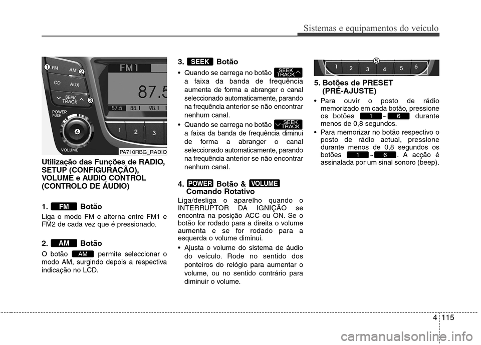 Hyundai Accent 2012 Manual do proprietário (in Portuguese) 4115
Sistemas e equipamentos do veículo
Utilização das Funções de RADIO, SETUP (CONFIGURAÇÃO),
VOLUME e AUDIO CONTROL
(CONTROLO DE ÁUDIO)
1. Botão
Liga o modo FM e alterna entre FM1 e
FM2 Hyundai Accent 2012 Manual do proprietário (in Portuguese) 4115
Sistemas e equipamentos do veículo
Utilização das Funções de RADIO, SETUP (CONFIGURAÇÃO),
VOLUME e AUDIO CONTROL
(CONTROLO DE ÁUDIO)
1. Botão
Liga o modo FM e alterna entre FM1 e
FM2