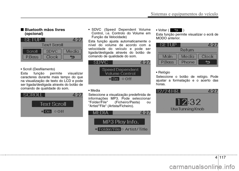 Hyundai Accent 2012 Manual do proprietário (in Portuguese) 4117
Sistemas e equipamentos do veículo
■■Bluetooth mãos livres (opcional)
Esta função permite visualizar
caracteres durante mais tempo do que
na visualização de texto do LCD e pode
ser l Hyundai Accent 2012 Manual do proprietário (in Portuguese) 4117
Sistemas e equipamentos do veículo
■■Bluetooth mãos livres (opcional)
Esta função permite visualizar
caracteres durante mais tempo do que
na visualização de texto do LCD e pode
ser l