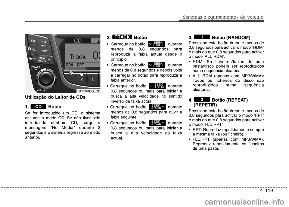 Hyundai Accent 2012 Manual do proprietário (in Portuguese) 4119
Sistemas e equipamentos do veículo
Utilização do Leitor de CDs
1. Botão
Se for introduzido um CD, o sistema
assume o modo CD. Se não tiver sido
introduzido nenhum CD, surge a
mensagem "No Hyundai Accent 2012 Manual do proprietário (in Portuguese) 4119
Sistemas e equipamentos do veículo
Utilização do Leitor de CDs
1. Botão
Se for introduzido um CD, o sistema
assume o modo CD. Se não tiver sido
introduzido nenhum CD, surge a
mensagem "No