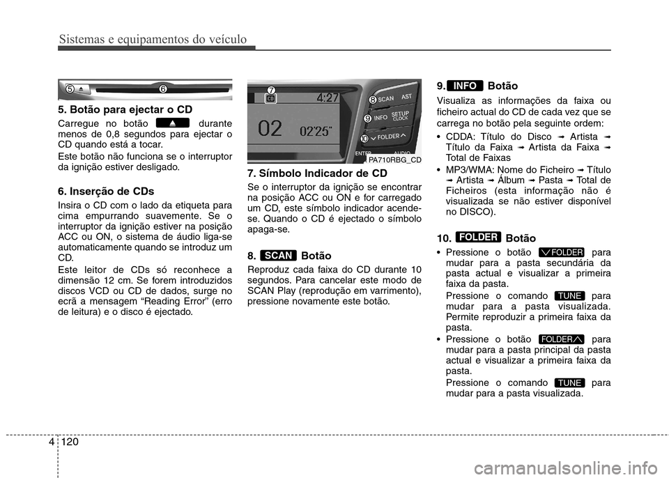 Hyundai Accent 2012 Manual do proprietário (in Portuguese) Sistemas e equipamentos do veículo
120
4
5. Botão para ejectar o CD
Carregue no botão durante
menos de 0,8 segundos para ejectar o
CD quando está a tocar.
Este botão não funciona se o interr Hyundai Accent 2012 Manual do proprietário (in Portuguese) Sistemas e equipamentos do veículo
120
4
5. Botão para ejectar o CD
Carregue no botão durante
menos de 0,8 segundos para ejectar o
CD quando está a tocar.
Este botão não funciona se o interr