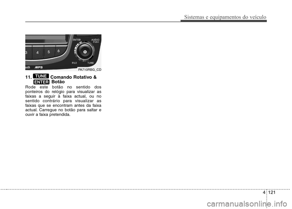 Hyundai Accent 2012 Manual do proprietário (in Portuguese) 4121
Sistemas e equipamentos do veículo
11. Comando Rotativo &Botão
Rode este botão no sentido dos
ponteiros do relógio para visualizar as
faixas a seguir à faixa actual, ou no
sentido contrári Hyundai Accent 2012 Manual do proprietário (in Portuguese) 4121
Sistemas e equipamentos do veículo
11. Comando Rotativo &Botão
Rode este botão no sentido dos
ponteiros do relógio para visualizar as
faixas a seguir à faixa actual, ou no
sentido contrári