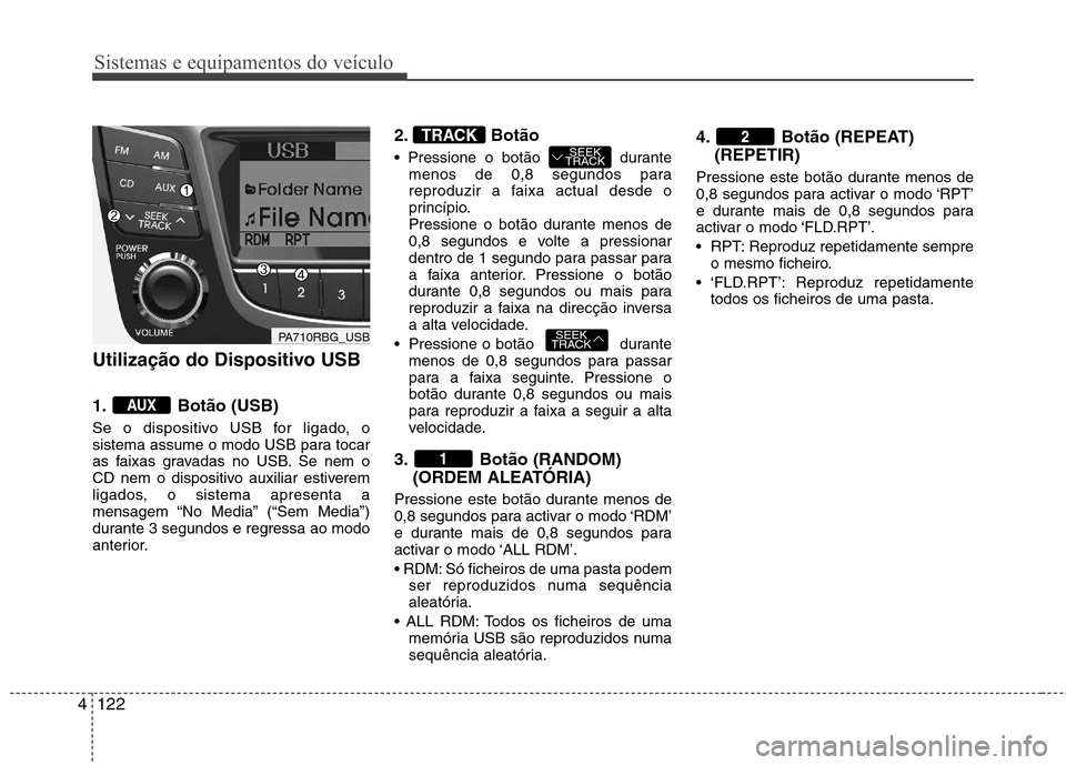 Hyundai Accent 2012 Manual do proprietário (in Portuguese) Sistemas e equipamentos do veículo
122
4
Utilização do Dispositivo USB
1. Botão (USB)
Se o dispositivo USB for ligado, o
sistema assume o modo USB para tocar
as faixas gravadas no USB. Se nem o Hyundai Accent 2012 Manual do proprietário (in Portuguese) Sistemas e equipamentos do veículo
122
4
Utilização do Dispositivo USB
1. Botão (USB)
Se o dispositivo USB for ligado, o
sistema assume o modo USB para tocar
as faixas gravadas no USB. Se nem o
