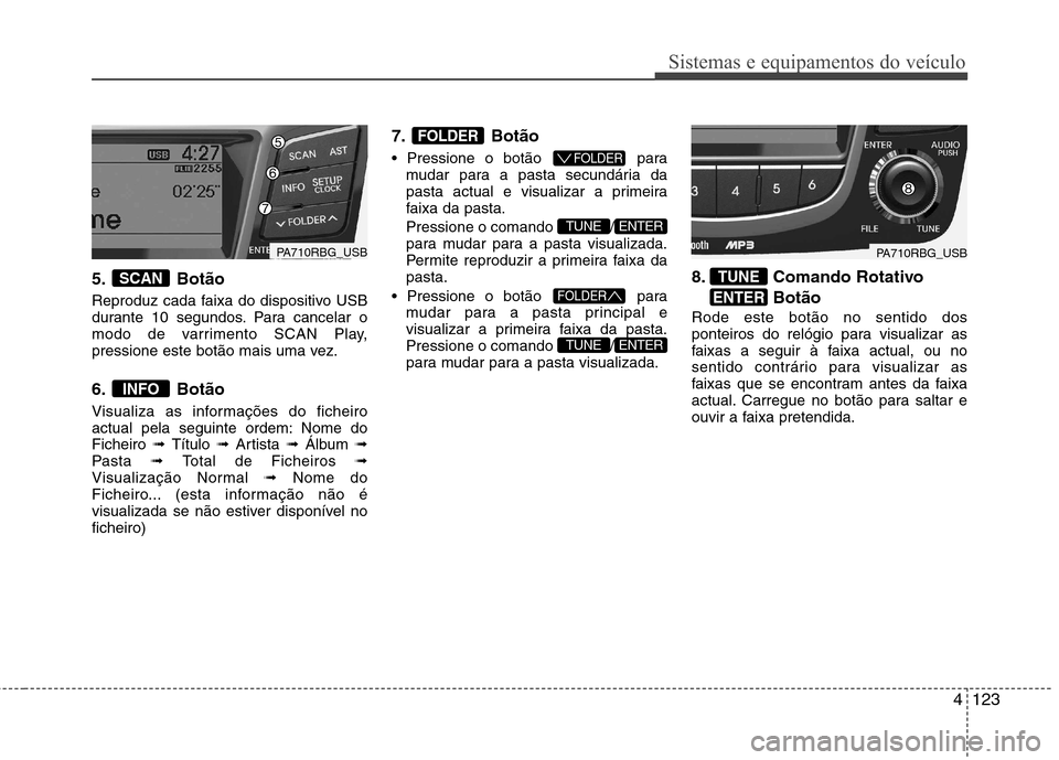 Hyundai Accent 2012 Manual do proprietário (in Portuguese) 4123
Sistemas e equipamentos do veículo
5. Botão
Reproduz cada faixa do dispositivo USB
durante 10 segundos. Para cancelar o
modo de varrimento SCAN Play,
pressione este botão mais uma vez.
6. B Hyundai Accent 2012 Manual do proprietário (in Portuguese) 4123
Sistemas e equipamentos do veículo
5. Botão
Reproduz cada faixa do dispositivo USB
durante 10 segundos. Para cancelar o
modo de varrimento SCAN Play,
pressione este botão mais uma vez.
6. B