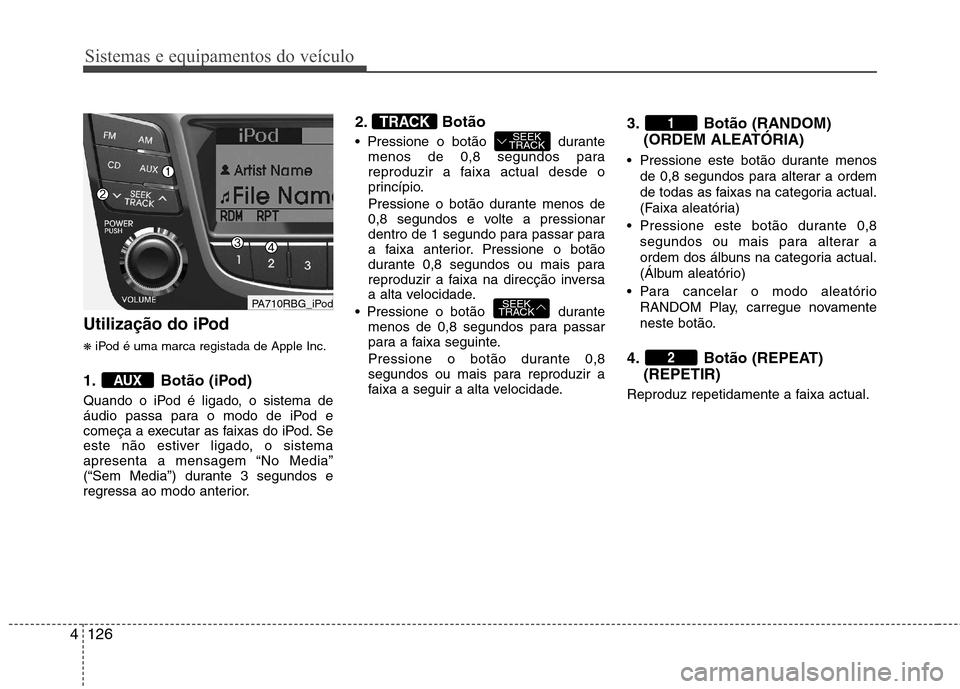 Hyundai Accent 2012 Manual do proprietário (in Portuguese) Sistemas e equipamentos do veículo
126
4
Utilização do iPod ❋ iPod é uma marca registada de Apple Inc.
1. Botão (iPod)
Quando o iPod é ligado, o sistema de
áudio passa para o modo de iPod e Hyundai Accent 2012 Manual do proprietário (in Portuguese) Sistemas e equipamentos do veículo
126
4
Utilização do iPod ❋ iPod é uma marca registada de Apple Inc.
1. Botão (iPod)
Quando o iPod é ligado, o sistema de
áudio passa para o modo de iPod e