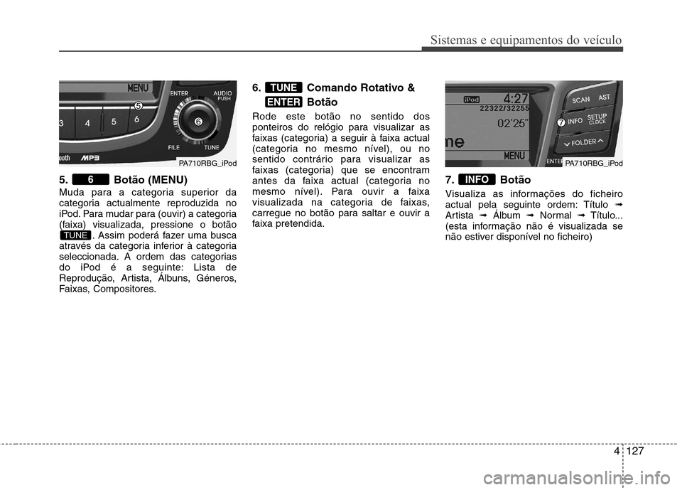 Hyundai Accent 2012 Manual do proprietário (in Portuguese) 4127
Sistemas e equipamentos do veículo
5. Botão (MENU)
Muda para a categoria superior da
categoria actualmente reproduzida no
iPod. Para mudar para (ouvir) a categoria
(faixa) visualizada, pressi Hyundai Accent 2012 Manual do proprietário (in Portuguese) 4127
Sistemas e equipamentos do veículo
5. Botão (MENU)
Muda para a categoria superior da
categoria actualmente reproduzida no
iPod. Para mudar para (ouvir) a categoria
(faixa) visualizada, pressi