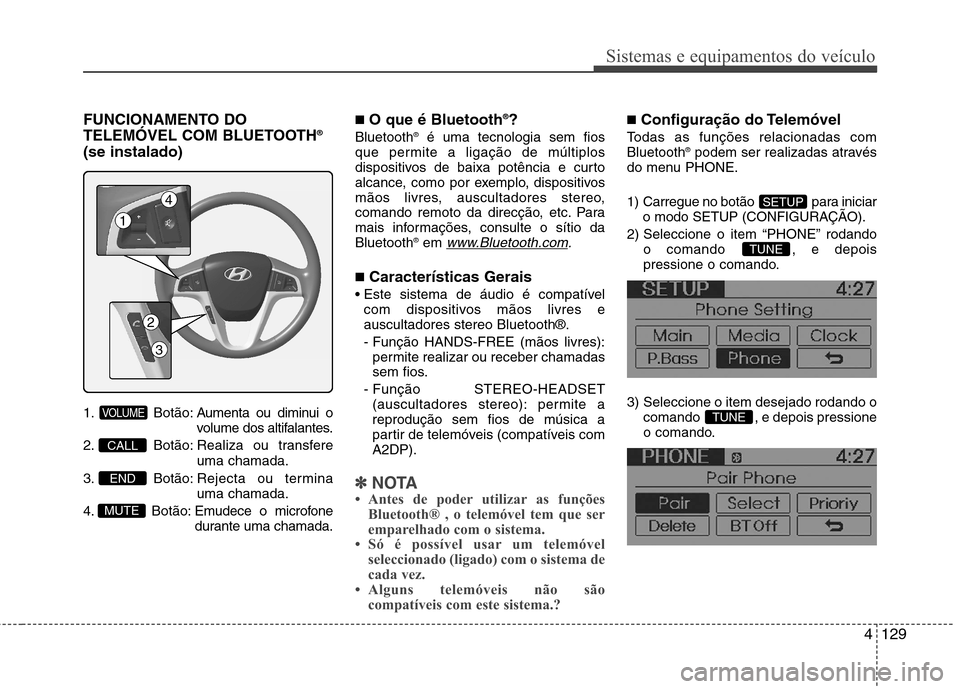 Hyundai Accent 2012 Manual do proprietário (in Portuguese) 4129
Sistemas e equipamentos do veículo
FUNCIONAMENTO DO
TELEMÓVEL COM BLUETOOTH®
(se instalado)
1. Botão: A umenta ou diminui o
volume dos altifalantes.
2. Botão: Realiza ou transfere uma cham Hyundai Accent 2012 Manual do proprietário (in Portuguese) 4129
Sistemas e equipamentos do veículo
FUNCIONAMENTO DO
TELEMÓVEL COM BLUETOOTH®
(se instalado)
1. Botão: A umenta ou diminui o
volume dos altifalantes.
2. Botão: Realiza ou transfere uma cham