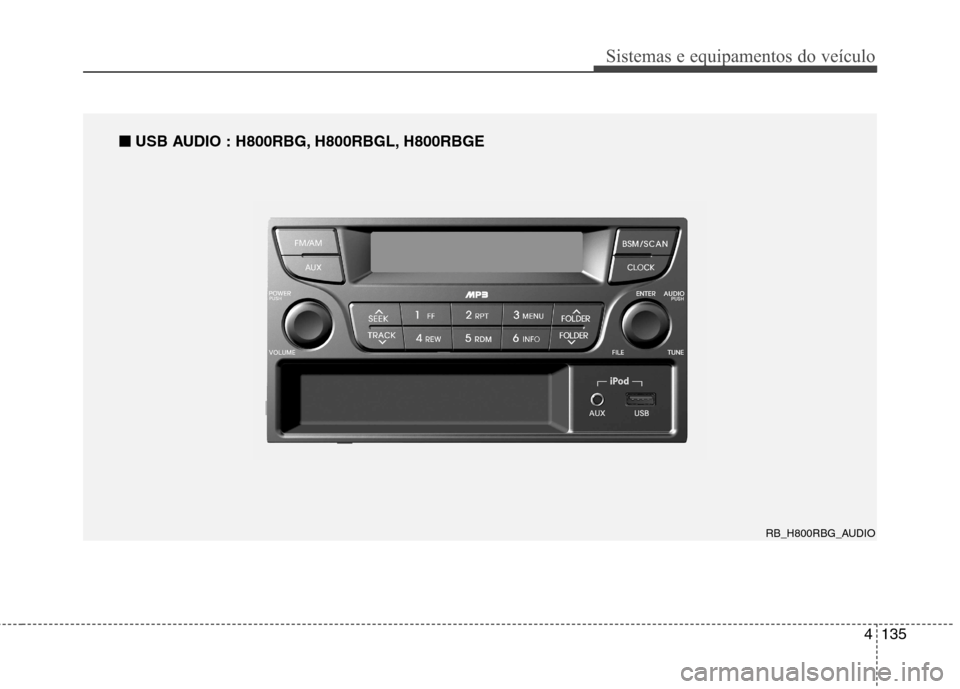 Hyundai Accent 2012 Manual do proprietário (in Portuguese) 4135
Sistemas e equipamentos do veículo
RB_H800RBG_AUDIO
■
■
USB AUDIO : H800RBG, H800RBGL, H800RBGE Hyundai Accent 2012 Manual do proprietário (in Portuguese) 4135
Sistemas e equipamentos do veículo
RB_H800RBG_AUDIO
■
■
USB AUDIO : H800RBG, H800RBGL, H800RBGE