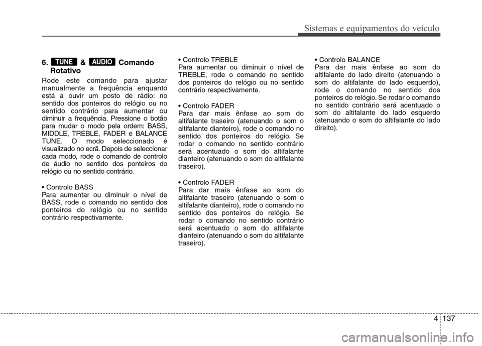 Hyundai Accent 2012 Manual do proprietário (in Portuguese) 4137
Sistemas e equipamentos do veículo
6. & ComandoRotativo
Rode este comando para ajustar
manualmente a frequência enquanto
está a ouvir um posto de rádio: nosentido dos ponteiros do relógio o Hyundai Accent 2012 Manual do proprietário (in Portuguese) 4137
Sistemas e equipamentos do veículo
6. & ComandoRotativo
Rode este comando para ajustar
manualmente a frequência enquanto
está a ouvir um posto de rádio: nosentido dos ponteiros do relógio o