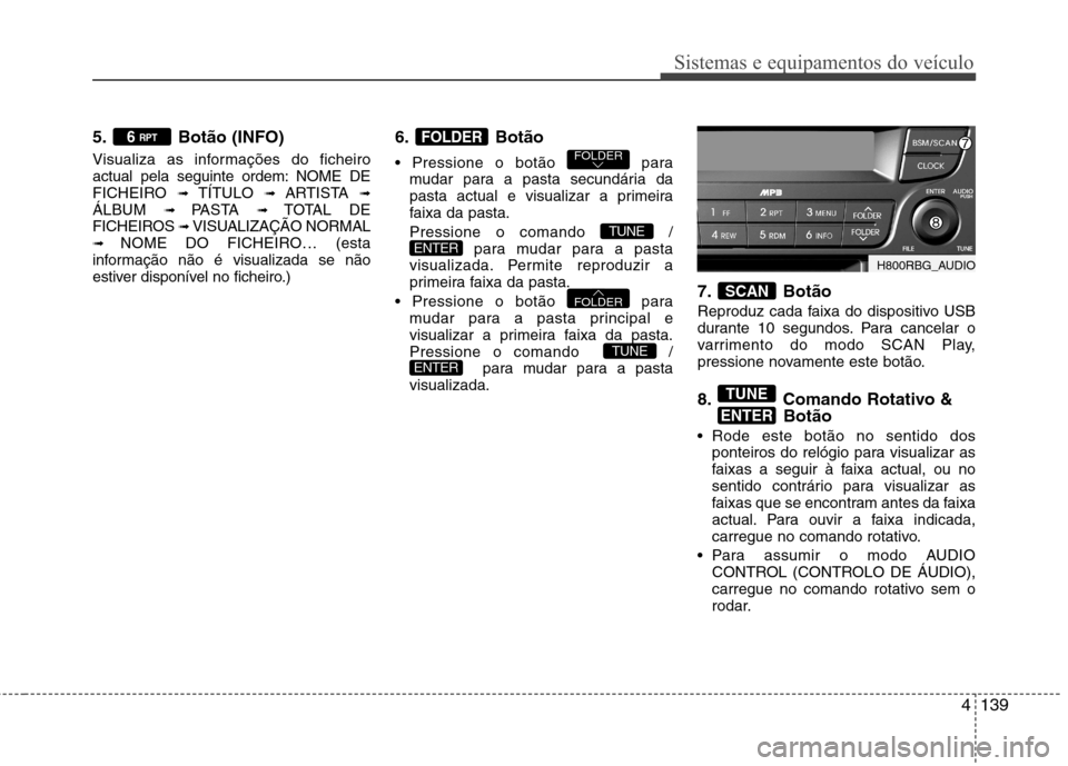Hyundai Accent 2012 Manual do proprietário (in Portuguese) 4139
Sistemas e equipamentos do veículo
5. Botão (INFO)
Visualiza as informações do ficheiro
actual pela seguinte ordem: NOME DE
FICHEIRO ➟ TÍTULO ➟ ARTISTA ➟
ÁLBUM ➟ PASTA ➟ TOT Hyundai Accent 2012 Manual do proprietário (in Portuguese) 4139
Sistemas e equipamentos do veículo
5. Botão (INFO)
Visualiza as informações do ficheiro
actual pela seguinte ordem: NOME DE
FICHEIRO ➟ TÍTULO ➟ ARTISTA ➟
ÁLBUM ➟ PASTA ➟ TOT
