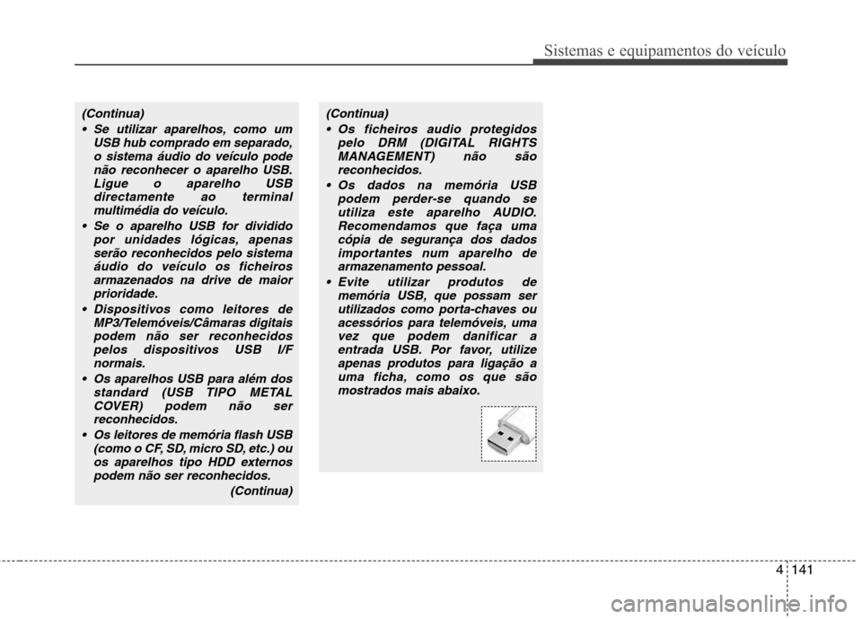 Hyundai Accent 2012 Manual do proprietário (in Portuguese) 4141
Sistemas e equipamentos do veículo
(Continua) Se utilizar aparelhos, como um USB hub comprado em separado,o sistema áudio do veículo podenão reconhecer o aparelho USB.
Ligue o aparelho USBdir Hyundai Accent 2012 Manual do proprietário (in Portuguese) 4141
Sistemas e equipamentos do veículo
(Continua) Se utilizar aparelhos, como um USB hub comprado em separado,o sistema áudio do veículo podenão reconhecer o aparelho USB.
Ligue o aparelho USBdir