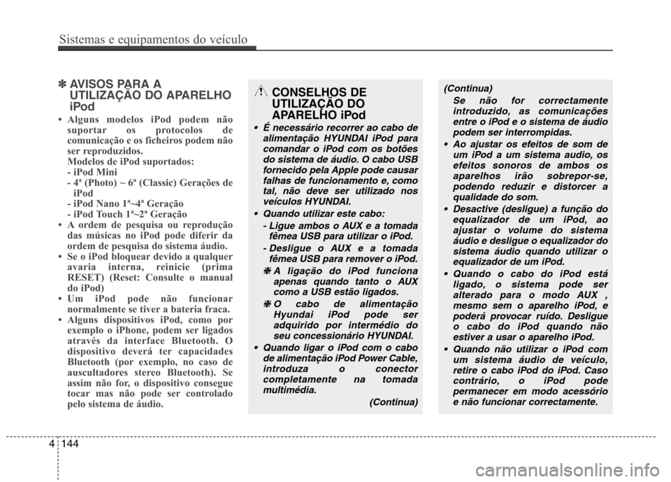 Hyundai Accent 2012 Manual do proprietário (in Portuguese) ✽✽AVISOS PARA A
UTILIZAÇÃO DO APARELHO
iPod
Alguns modelos iPod podem não suportar os protocolos de
comunicação e os ficheiros podem não
ser reproduzidos.
Modelos de iPod suportados:
- Hyundai Accent 2012 Manual do proprietário (in Portuguese) ✽✽AVISOS PARA A
UTILIZAÇÃO DO APARELHO
iPod
Alguns modelos iPod podem não suportar os protocolos de
comunicação e os ficheiros podem não
ser reproduzidos.
Modelos de iPod suportados:
-