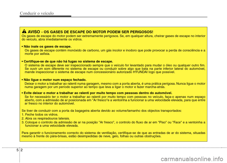 Hyundai Accent 2012 Manual do proprietário (in Portuguese) Conduzir o veículo
2
5
AVISO - OS GASES DE ESCAPE DO MOTOR PODEM SER PERIGOSOS!
Os gases de escape do motor podem ser extremamente perigosos. Se, em qualquer altura, cheirar gases de escape no interi Hyundai Accent 2012 Manual do proprietário (in Portuguese) Conduzir o veículo
2
5
AVISO - OS GASES DE ESCAPE DO MOTOR PODEM SER PERIGOSOS!
Os gases de escape do motor podem ser extremamente perigosos. Se, em qualquer altura, cheirar gases de escape no interi