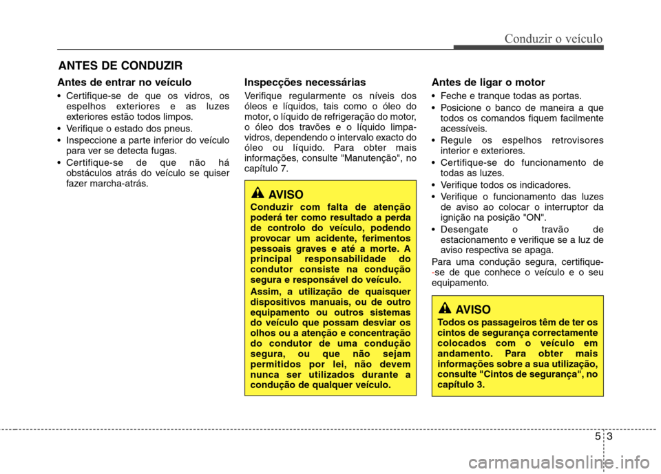 Hyundai Accent 2012 Manual do proprietário (in Portuguese) 53
Conduzir o veículo
Antes de entrar no veículo
Certifique-se de que os vidros, osespelhos exteriores e as luzes
exteriores estão todos limpos.
Verifique o estado dos pneus.
Inspeccione a pa Hyundai Accent 2012 Manual do proprietário (in Portuguese) 53
Conduzir o veículo
Antes de entrar no veículo
Certifique-se de que os vidros, osespelhos exteriores e as luzes
exteriores estão todos limpos.
Verifique o estado dos pneus.
Inspeccione a pa