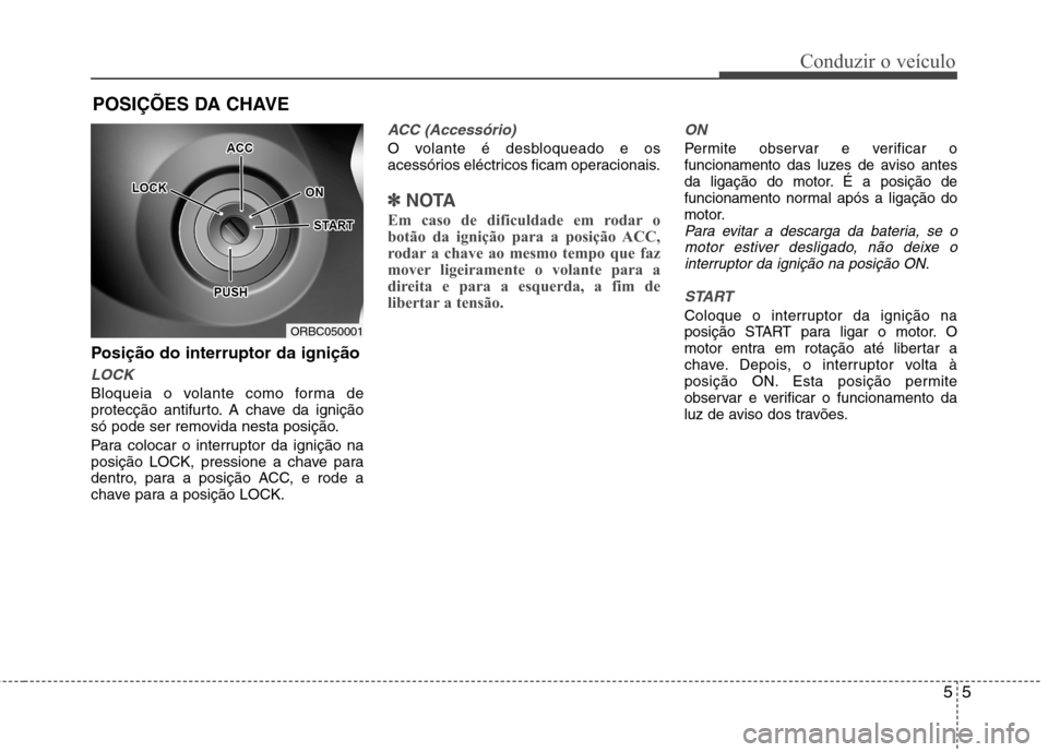 Hyundai Accent 2012 Manual do proprietário (in Portuguese) 55
Conduzir o veículo
Posição do interruptor da ignição
LOCK
Bloqueia o volante como forma de
protecção antifurto. A chave da ignição
só pode ser removida nesta posição.
Para colocar o i Hyundai Accent 2012 Manual do proprietário (in Portuguese) 55
Conduzir o veículo
Posição do interruptor da ignição
LOCK
Bloqueia o volante como forma de
protecção antifurto. A chave da ignição
só pode ser removida nesta posição.
Para colocar o i