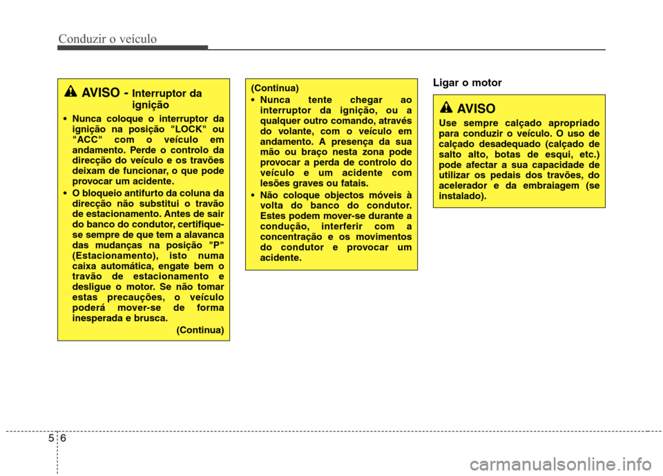 Hyundai Accent 2012 Manual do proprietário (in Portuguese) Conduzir o veículo
6
5
Ligar o motor
AVISO - Interruptor da ignição
Nunca coloque o interruptor da ignição na posição "LOCK" ou
"ACC" com o veículo em
andamento. Perde o controlo da
direcç Hyundai Accent 2012 Manual do proprietário (in Portuguese) Conduzir o veículo
6
5
Ligar o motor
AVISO - Interruptor da ignição
Nunca coloque o interruptor da ignição na posição "LOCK" ou
"ACC" com o veículo em
andamento. Perde o controlo da
direcç