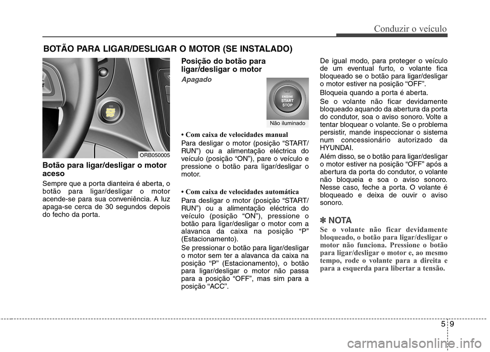 Hyundai Accent 2012 Manual do proprietário (in Portuguese) 59
Conduzir o veículo
Botão para ligar/desligar o motor aceso
Sempre que a porta dianteira é aberta, o
botão para ligar/desligar o motor
acende-se para sua conveniência. A luzapaga-se cerca de Hyundai Accent 2012 Manual do proprietário (in Portuguese) 59
Conduzir o veículo
Botão para ligar/desligar o motor aceso
Sempre que a porta dianteira é aberta, o
botão para ligar/desligar o motor
acende-se para sua conveniência. A luzapaga-se cerca de