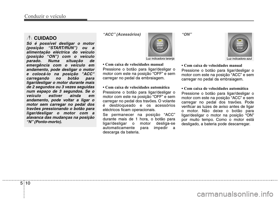 Hyundai Accent 2012 Manual do proprietário (in Portuguese) Conduzir o veículo
10
5
“ACC” (Acessórios)
Com caixa de velocidades manual
Pressione o botão para ligar/desligar o
motor com este na posição “OFF” e sem
carregar no pedal da embraiage Hyundai Accent 2012 Manual do proprietário (in Portuguese) Conduzir o veículo
10
5
“ACC” (Acessórios)
Com caixa de velocidades manual
Pressione o botão para ligar/desligar o
motor com este na posição “OFF” e sem
carregar no pedal da embraiage
