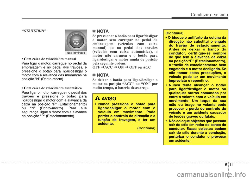 Hyundai Accent 2012 Manual do proprietário (in Portuguese) 511
Conduzir o veículo
“START/RUN”
Com caixa de velocidades manual
Para ligar o motor, carregue no pedal da
embraiagem e no pedal dos travões, e
pressione o botão para ligar/desligar o
moto Hyundai Accent 2012 Manual do proprietário (in Portuguese) 511
Conduzir o veículo
“START/RUN”
Com caixa de velocidades manual
Para ligar o motor, carregue no pedal da
embraiagem e no pedal dos travões, e
pressione o botão para ligar/desligar o
moto