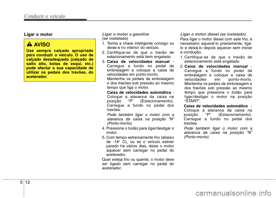 Hyundai Accent 2012 Manual do proprietário (in Portuguese) Conduzir o veículo
12
5
Ligar o motorLigar o motor a gasolina
(se instalado)
1. Tenha a chave inteligente consigo ou deixe-a no interior do veículo.
2. Certifique-se de que o travão de estacionam Hyundai Accent 2012 Manual do proprietário (in Portuguese) Conduzir o veículo
12
5
Ligar o motorLigar o motor a gasolina
(se instalado)
1. Tenha a chave inteligente consigo ou deixe-a no interior do veículo.
2. Certifique-se de que o travão de estacionam
