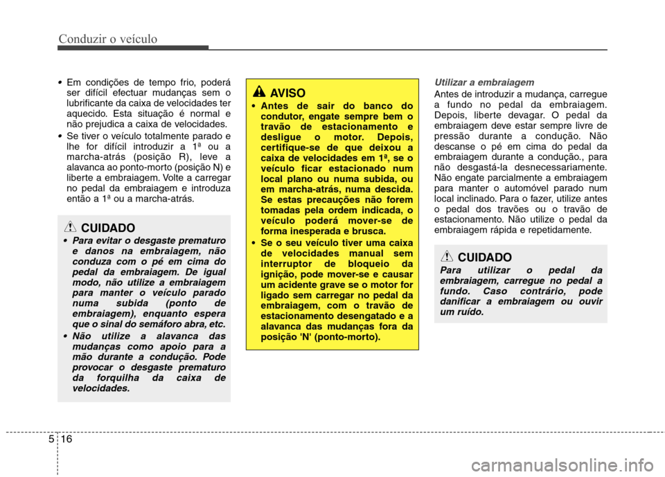 Hyundai Accent 2012 Manual do proprietário (in Portuguese) Conduzir o veículo
16
5
Em condições de tempo frio, poderá
ser difícil efectuar mudanças sem o
lubrificante da caixa de velocidades ter
aquecido. Esta situação é normal e
não prejudica a ca Hyundai Accent 2012 Manual do proprietário (in Portuguese) Conduzir o veículo
16
5
Em condições de tempo frio, poderá
ser difícil efectuar mudanças sem o
lubrificante da caixa de velocidades ter
aquecido. Esta situação é normal e
não prejudica a ca