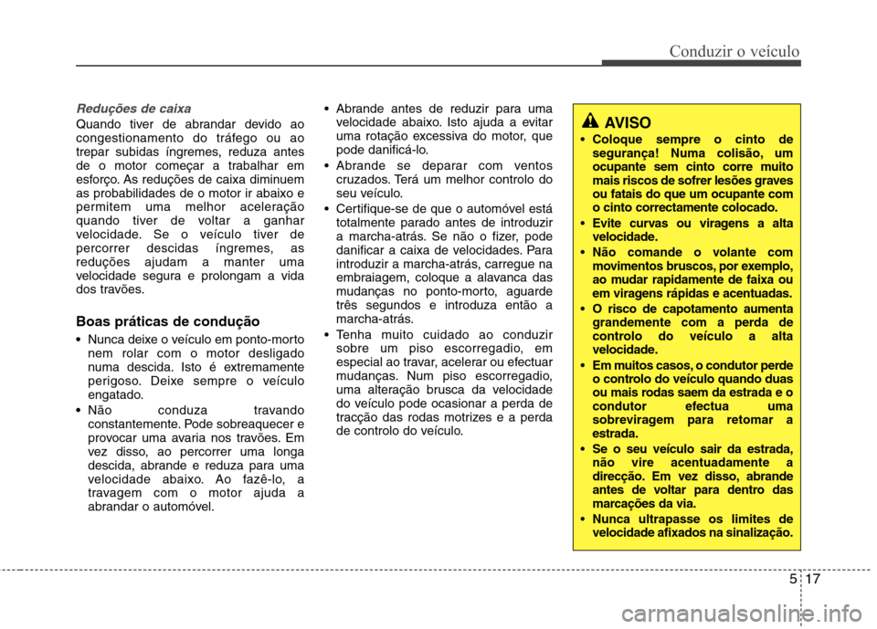 Hyundai Accent 2012 Manual do proprietário (in Portuguese) 517
Conduzir o veículo
Reduções de caixa
Quando tiver de abrandar devido ao
congestionamento do tráfego ou ao
trepar subidas íngremes, reduza antes
de o motor começar a trabalhar em
esforço. A Hyundai Accent 2012 Manual do proprietário (in Portuguese) 517
Conduzir o veículo
Reduções de caixa
Quando tiver de abrandar devido ao
congestionamento do tráfego ou ao
trepar subidas íngremes, reduza antes
de o motor começar a trabalhar em
esforço. A