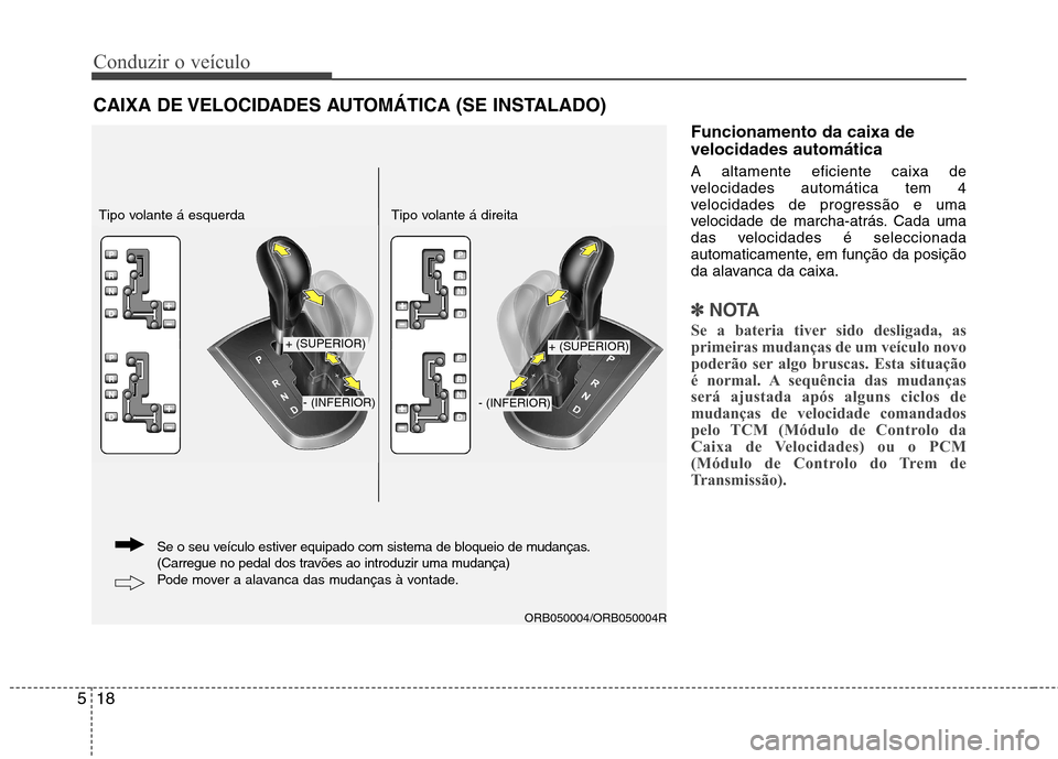 Hyundai Accent 2012 Manual do proprietário (in Portuguese) Conduzir o veículo
18
5
Funcionamento da caixa de velocidades automática A altamente eficiente caixa de
velocidades automática tem 4
velocidades de progressão e uma
velocidade de marcha-atrás. C Hyundai Accent 2012 Manual do proprietário (in Portuguese) Conduzir o veículo
18
5
Funcionamento da caixa de velocidades automática A altamente eficiente caixa de
velocidades automática tem 4
velocidades de progressão e uma
velocidade de marcha-atrás. C