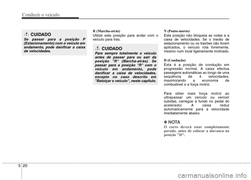 Hyundai Accent 2012 Manual do proprietário (in Portuguese) Conduzir o veículo
20
5
R (Marcha-atrás)
Utilize esta posição para andar com o
veículo para trás. N (Ponto-morto)
Esta posição não bloqueia as rodas e a
caixa de velocidades. Se o travão Hyundai Accent 2012 Manual do proprietário (in Portuguese) Conduzir o veículo
20
5
R (Marcha-atrás)
Utilize esta posição para andar com o
veículo para trás. N (Ponto-morto)
Esta posição não bloqueia as rodas e a
caixa de velocidades. Se o travão