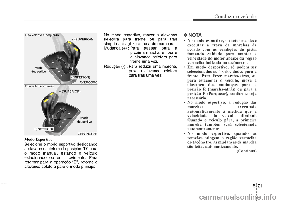 Hyundai Accent 2012 Manual do proprietário (in Portuguese) 521
Conduzir o veículo
Modo Esportivo
Selecione o modo esportivo deslocando
a alavanca seletora da posição “D” para
o modo manual, estando o veículo
estacionado ou em movimento. Para
retorna Hyundai Accent 2012 Manual do proprietário (in Portuguese) 521
Conduzir o veículo
Modo Esportivo
Selecione o modo esportivo deslocando
a alavanca seletora da posição “D” para
o modo manual, estando o veículo
estacionado ou em movimento. Para
retorna