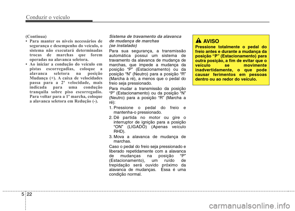 Hyundai Accent 2012 Manual do proprietário (in Portuguese) Conduzir o veículo
22
5
(Continua)
Para manter os níveis necessários de
segurança e desempenho do veículo, o
sistema não executará determinadas
trocas de marchas que forem
operadas na alavan Hyundai Accent 2012 Manual do proprietário (in Portuguese) Conduzir o veículo
22
5
(Continua)
Para manter os níveis necessários de
segurança e desempenho do veículo, o
sistema não executará determinadas
trocas de marchas que forem
operadas na alavan